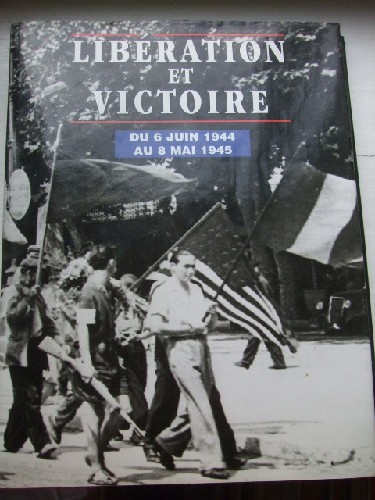 Libration et Victoire. Du 6 juin 1944 au 8 mai 1945.