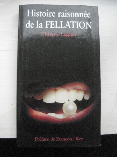 Histoire raisonne de la Fellation. Prface de Franoise Rey.